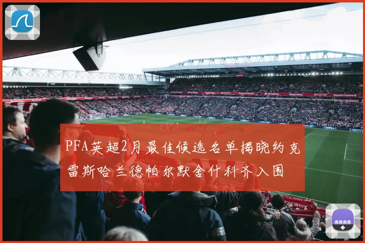 PFA英超2月最佳候选名单揭晓约克雷斯哈兰德帕尔默舍什科齐入围