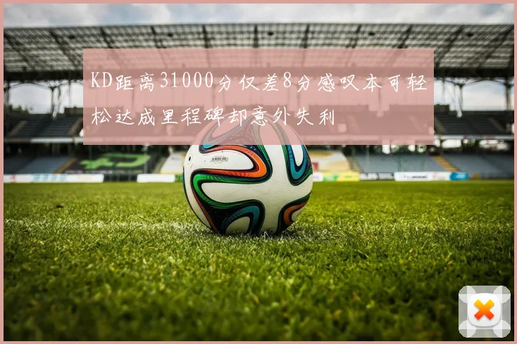 KD距离31000分仅差8分感叹本可轻松达成里程碑却意外失利
