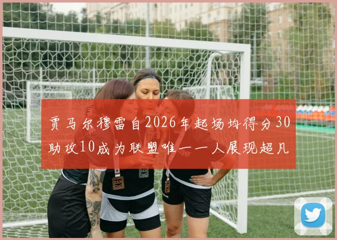 贾马尔穆雷自2026年起场均得分30助攻10成为联盟唯一一人展现超凡实力