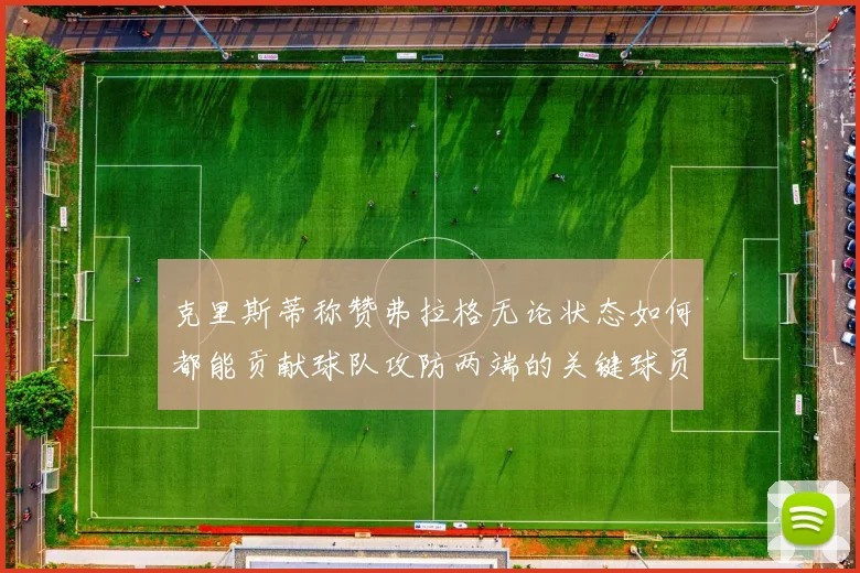 克里斯蒂称赞弗拉格无论状态如何都能贡献球队攻防两端的关键球员