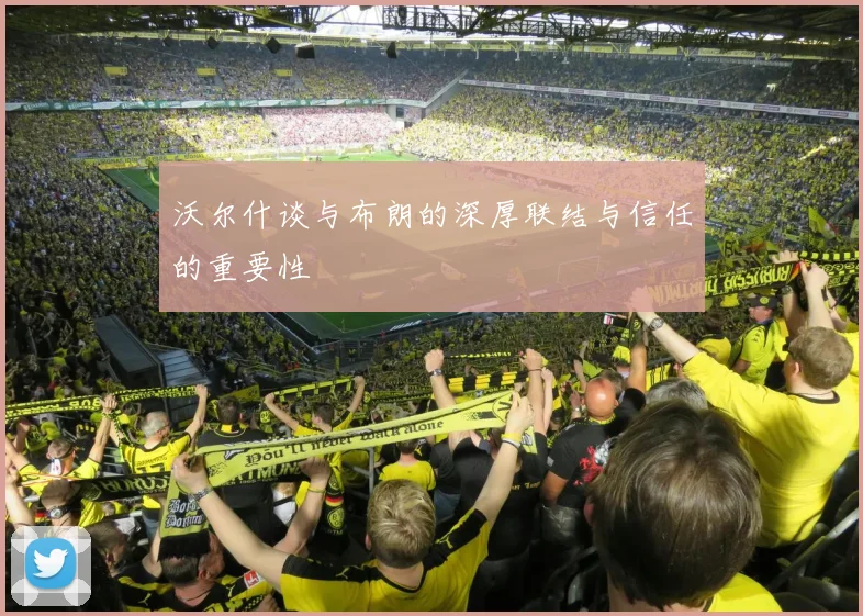 沃尔什谈与布朗的深厚联结与信任的重要性