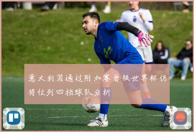 意大利若通过附加赛晋级世界杯仍将位列四档球队分析