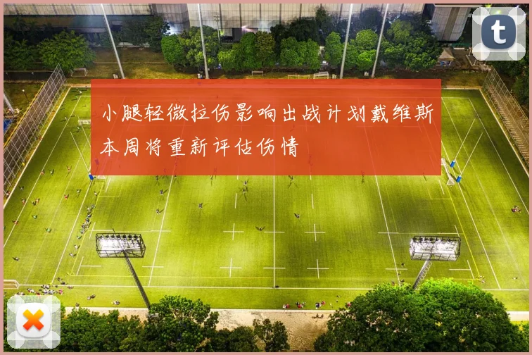 小腿轻微拉伤影响出战计划戴维斯本周将重新评估伤情