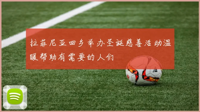 拉菲尼亚回乡举办圣诞慈善活动温暖帮助有需要的人们