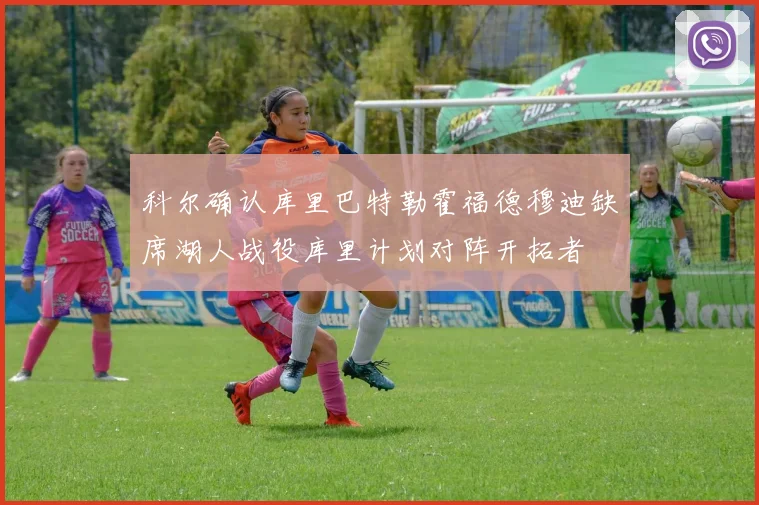 科尔确认库里巴特勒霍福德穆迪缺席湖人战役库里计划对阵开拓者