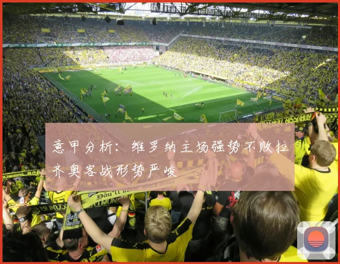 意甲分析：维罗纳主场强势不败拉齐奥客战形势严峻