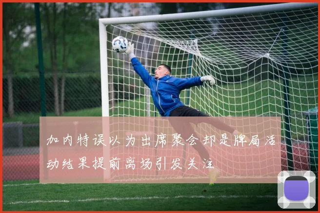 加内特误以为出席聚会却是牌局活动结果提前离场引发关注