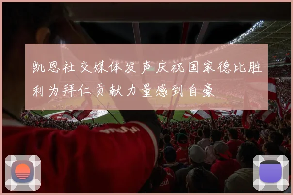 凯恩社交媒体发声庆祝国家德比胜利为拜仁贡献力量感到自豪