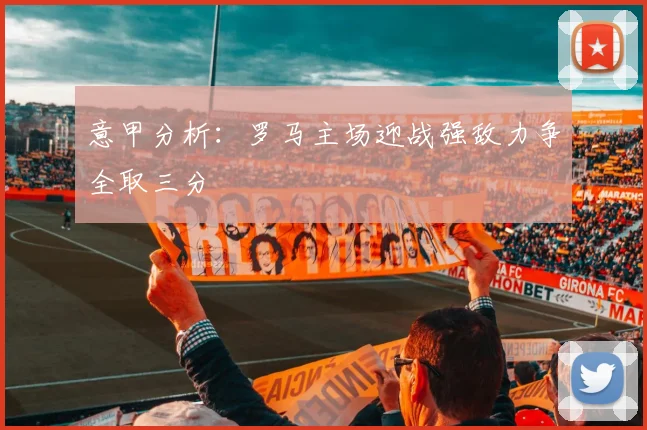 意甲分析：罗马主场迎战强敌力争全取三分