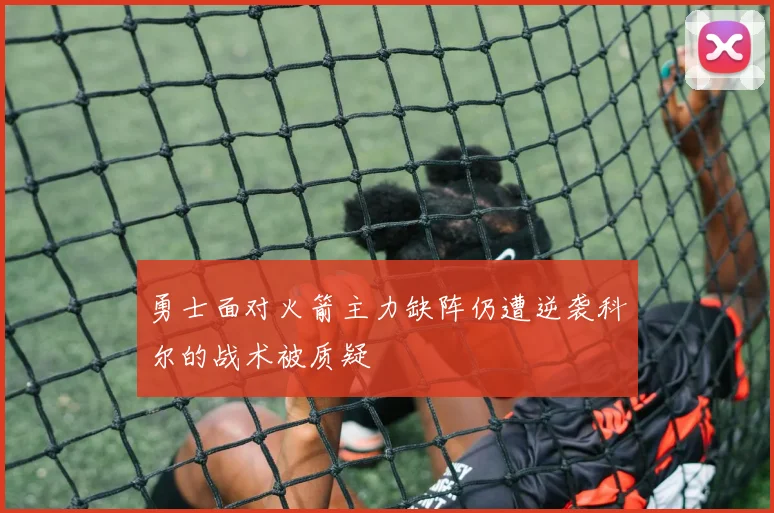 勇士面对火箭主力缺阵仍遭逆袭科尔的战术被质疑
