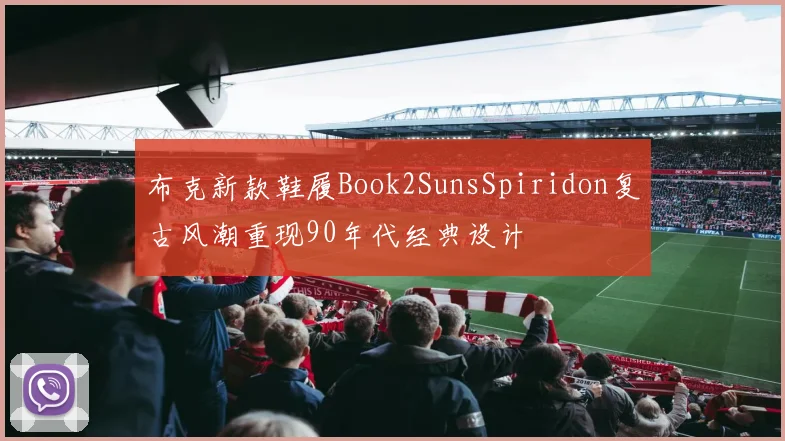 布克新款鞋履Book2SunsSpiridon复古风潮重现90年代经典设计