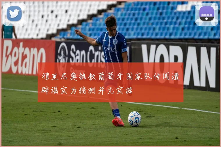 穆里尼奥执教葡萄牙国家队传闻遭辟谣实为猜测并无实据