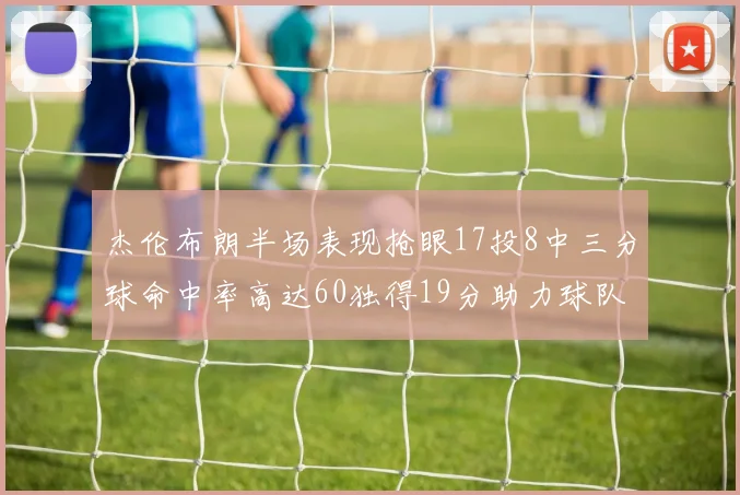 杰伦布朗半场表现抢眼17投8中三分球命中率高达60独得19分助力球队