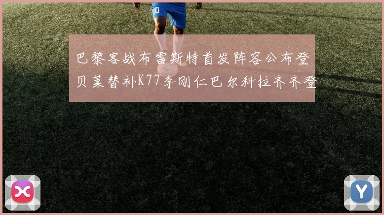 巴黎客战布雷斯特首发阵容公布登贝莱替补K77李刚仁巴尔科拉齐齐登场