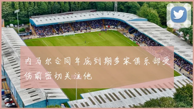 内马尔合同年底到期多家俱乐部受伤前密切关注他