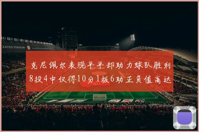 克尼佩尔表现平平却助力球队胜利8投4中仅得10分1板6助正负值高达23