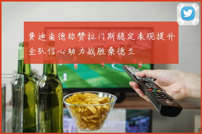 费迪南德称赞拉门斯稳定表现提升全队信心助力战胜桑德兰