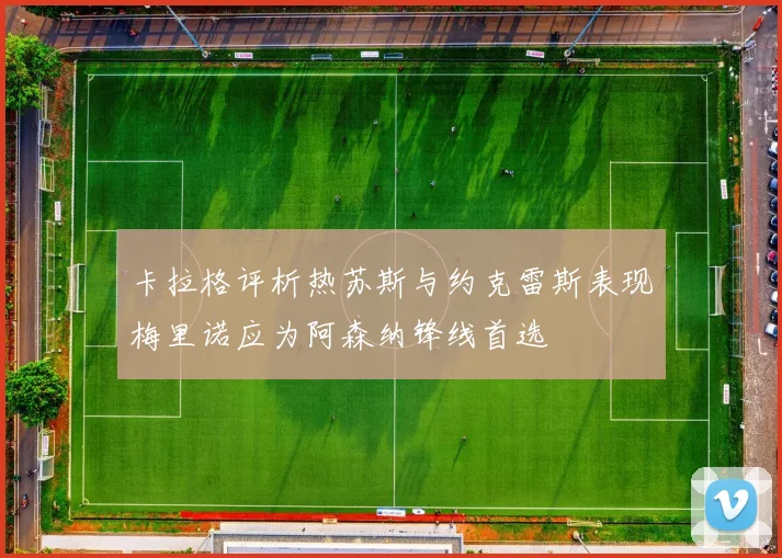 卡拉格评析热苏斯与约克雷斯表现梅里诺应为阿森纳锋线首选