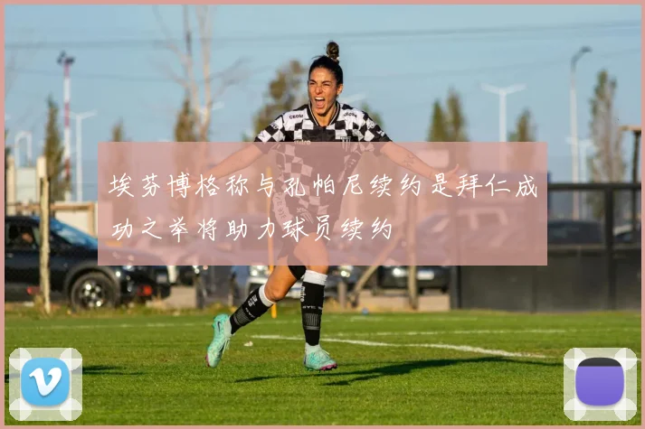 埃芬博格称与孔帕尼续约是拜仁成功之举将助力球员续约