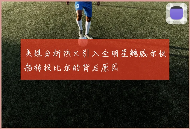 美媒分析热火引入全明星鲍威尔快船转投比尔的背后原因
