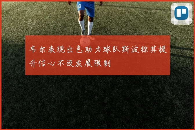 韦尔表现出色助力球队斯波称其提升信心不设发展限制