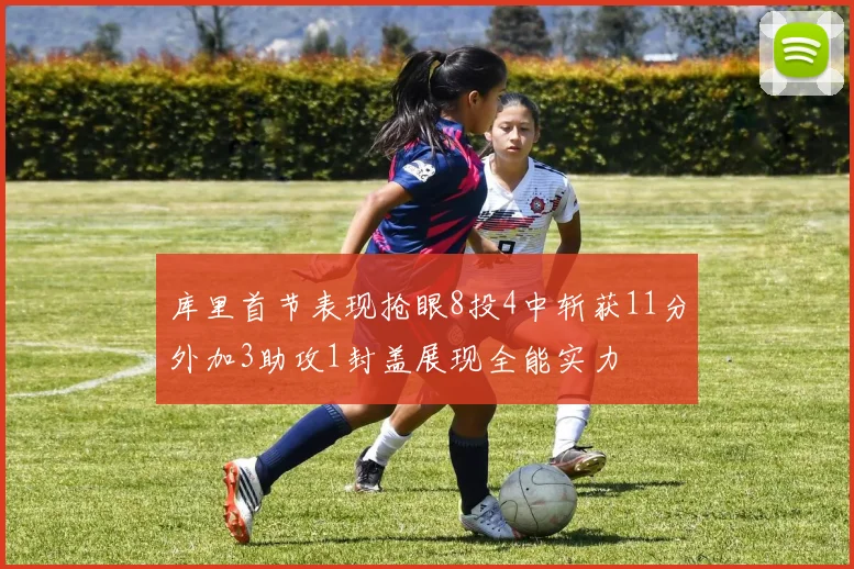 库里首节表现抢眼8投4中斩获11分外加3助攻1封盖展现全能实力