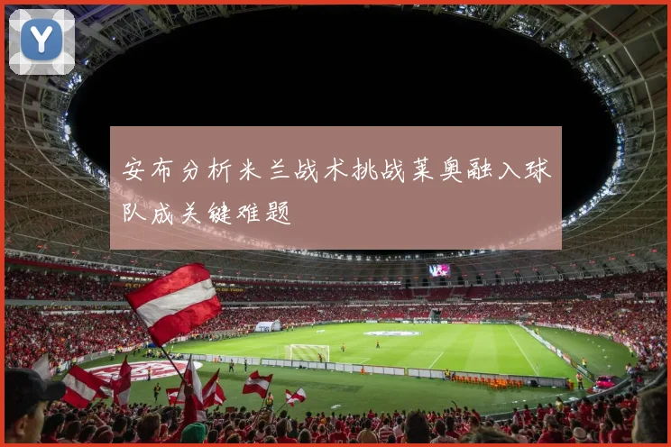 安布分析米兰战术挑战莱奥融入球队成关键难题