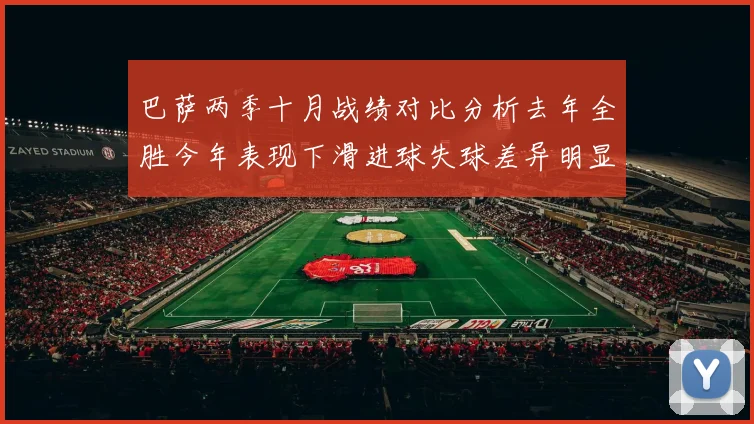 巴萨两季十月战绩对比分析去年全胜今年表现下滑进球失球差异明显